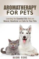   Aromatherapy for Pets: Learning the Essential Oils that are Natural, Beneficial and Safe for Your Pets