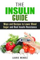   The Insulin Guide: Ways and Recipes to Lower Blood Sugar and Beat Insulin Resistance