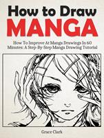   How to Draw Manga: Improve At Manga Drawings In 60 Minutes - A Step-By-Step Manga Drawing Tutorial