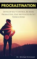  Procrastination: Develop Self-Control, Be More Productive, Stay Motivated & Get Things Done