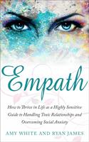 Empath : How to Thrive in Social Life as a Highly Sensitive - A Guide to Handling Toxic Relationships and Overcoming Social Anxiety