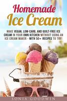   Homemade Ice Cream : Make Vegan, Low-Carb, and Guilt-Free Ice Cream in Your Own Kitchen without Using an Ice Cream Maker - with 50+ Recipes to Try!