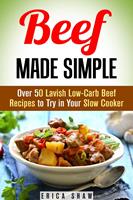   Beef Made Simple: Over 50 Lavish Low-Carb Beef Recipes to Try in Your Slow Cooker