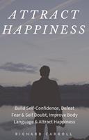   Attract Happiness: Build Self-Confidence, Defeat Fear & Self Doubt, Improve Body Language & Attract Happiness