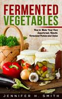   Fermented Vegetables: How to Make Your Own Sauerkraut, Kimchi, Fermented Pickles and Salsa