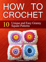   How To Crochet: 10 Unique and Easy Granny Square Patterns