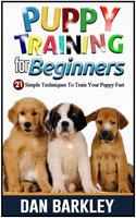   Puppy Training for Beginners: 21 Simple Techniques To Train Your Puppy Fast