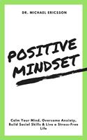   Positive Mindset: Calm Your Mind, Overcome Anxiety, Build Social Skills & Live a Stress-Free Life