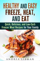   Healthy and Easy Freeze, Heat, and Eat: Quick, Delicious, and Low-Carb Freezer Meal Recipes for Your Family