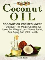   Coconut Oil: Coconut Oil For Beginners - Discover The Magic Coconut Oil Uses For Weight Loss, Stress Relief, Anti-Aging And Vital Health