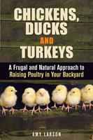  Chickens, Ducks and Turkeys: A Frugal and Natural Approach to Raising Poultry in Your Backyard