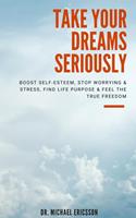   Take Your Dreams Seriously: Boost Self-Esteem, Stop Worrying & Stress, Find Life Purpose & Feel The True Freedom
