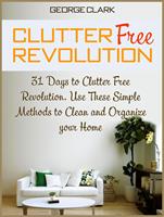   Clutter Free Revolution: 31 Days to Clutter Free Revolution. Use These Simple Methods to Clean and Organize your Home