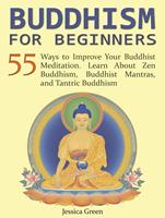 Buddhism for Beginners: 55 Ways to Improve Your Buddhist Meditation. Learn About Zen Buddhism, Buddhist Mantras, and Tantric Buddhism