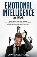   Emotional Intelligence at Work: A Self-Help Guide That Teaches You to Build Your Social Skills and Establish Strong Relationships with Your Peers