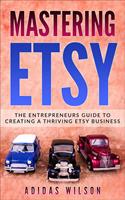   Mastering Etsy - The Entrepreneurs Guide To Creating A Thriving Etsy Business