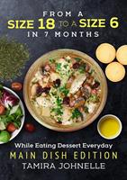   From a Size 18 to a Size 6 in 7 months While Eating Dessert Everyday: Main Dish Edition