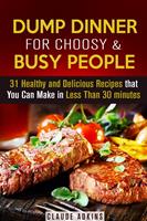   Dump Dinner for Choosy & Busy People: 31 Healthy and Delicious Recipes that You Can Make in Less Than 30 minutes