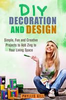   DIY Decoration and Design: Simple, Fun and Creative Projects to Add Zing to Your Living Space