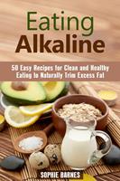  Eating Alkaline: 50 Easy Recipes for Clean and Healthy Eating to Naturally Trim Excess Fat