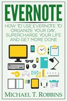   Evernote: How to Use Evernote to Organize Your Day, Supercharge Your Life and Get More Done
