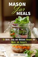   Mason Jar Meals: 15 Quick, Easy and Delicious Recipes for Meals and Desserts