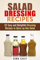   Salad Dressing Recipes: 52 Easy and Delightful Dressing Recipes to Spice up Any Salad