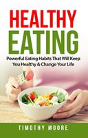 Healthy Eating: Powerful Eating Habits That Will Keep You Healthy & Change Your Life