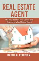   Real Estate Agent: The Keys To Start Your Career and Beyond as a Real Estate Agent