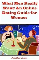   What Men Really Want: An Online Dating Guide for Women