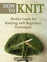   How To Knit: Perfect Guide for Knitting with Beginners Techniques