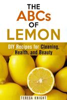   The ABCs of Lemon: DIY Recipes for Cleaning, Health, and Beauty