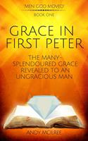   Grace in First Peter - The Many-Splendoured Grace Revealed to an Ungracious Man