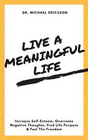   Live a Meaningful Life: Increase Self-Esteem, Overcome Negative Thoughts, Find Life Purpose & Feel The Freedom