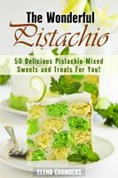  The Wonderful Pistachio: 50 Delicious Pistachio-Mixed Sweets and Treats For You!