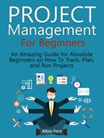   Project Management For Beginners: An Amazing Guide for Absolute Beginners on How To Track, Plan, and Run Projects