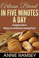 Artisan Bread In Five Minutes a Day: A Complete Guide In Making Easy and Delicious Sourdough Bread