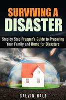   Surviving a Disaster: Step by Step Prepper's Guide to Preparing Your Family and Home for Disasters