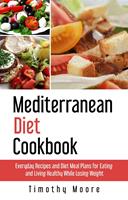 Mediterranean Diet Cookbook: Everyday Recipes and Diet Meal Plans for Eating and Living Healthy While Losing Weight