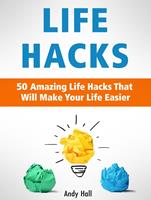 Life Hacks: 50 Amazing Life Hacks That Will Make Your Life Easier