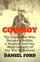 Cowboy: The Interpreter Who Became a Soldier, a Warlord, and One More Casualty of Our War in Vietnam