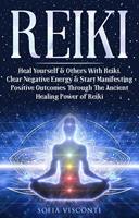   Reiki: Heal Yourself & Others With Reiki. Clear Negative Energy & Start Manifesting Positive Outcomes Through The Ancient Healing Power of Reiki