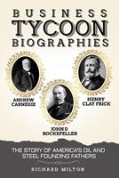   Business Tycoon Biographies Andrew Carnegie, John D Rockefeller, & Henry Clay Frick: The Story of America’s Oil and Steel Founding Fathers