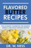   Flavored Butter Recipes: The Ultimate Cookbook For Making Simple & Delicious Infused Butter