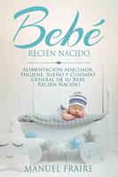   Beb&eacute; Reci&eacute;n Nacido: Alimentaci&oacute;n Adecuada, Higiene, Sue&ntilde;o y Cuidado General de su Beb&eacute; Reci&eacute;n Nacido