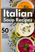   Italian Soup Recipes: The 50 Italy's Best Traditional Soup Dishes That Everyone Should Know