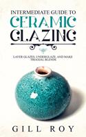   Intermediate Guide to Ceramic Glazing: Layer Glazes, Underglaze, and Make Triaxial Blends