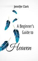   A Beginner&rsquo;s Guide to Heaven