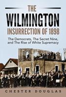   The Wilmington insurrection of 1898: The Democrats, The Secret Nine, and The Rise of White Supremacy