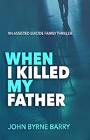 When I Killed My Father: An Assisted Suicide Family Thriller